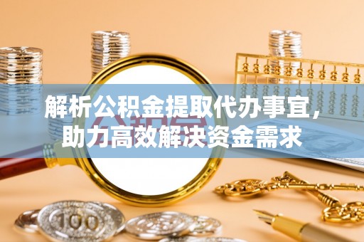 新建解析公积金提取代办事宜，助力高效解决资金需求