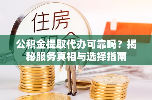 新建公积金提取代办可靠吗？揭秘服务真相与选择指南