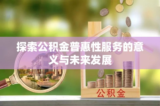 新建探索公积金普惠性服务的意义与未来发展