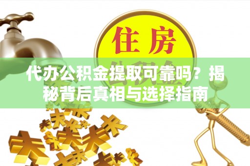 新建代办公积金提取可靠吗？揭秘背后真相与选择指南