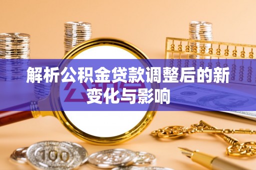 新建解析公积金贷款调整后的新变化与影响