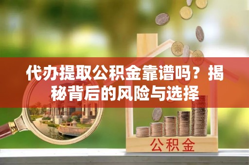 新建代办提取公积金靠谱吗？揭秘背后的风险与选择