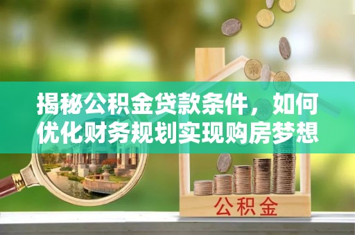新建揭秘公积金贷款条件，如何优化财务规划实现购房梦想