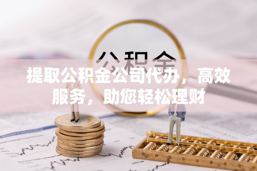 新建提取公积金公司代办，高效服务，助您轻松理财