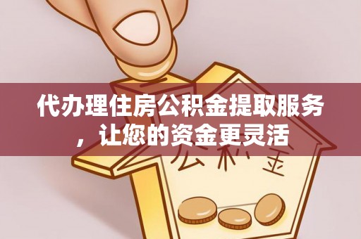新建代办理住房公积金提取服务，让您的资金更灵活