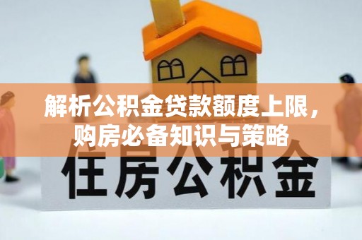 新建解析公积金贷款额度上限，购房必备知识与策略