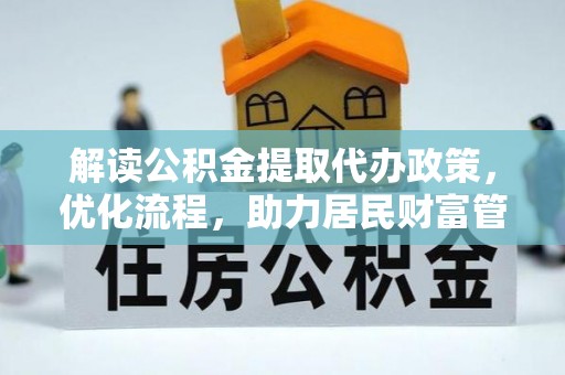 新建解读公积金提取代办政策，优化流程，助力居民财富管理