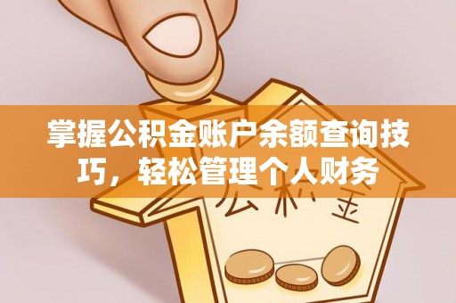 新建掌握公积金账户余额查询技巧，轻松管理个人财务