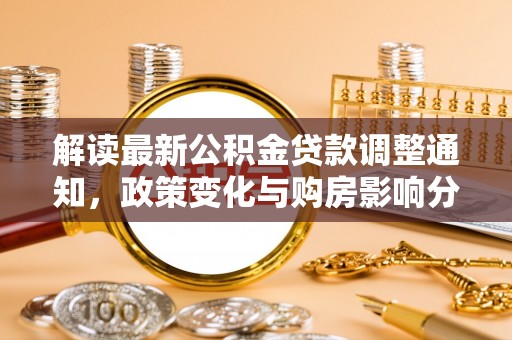 新建解读最新公积金贷款调整通知，政策变化与购房影响分析