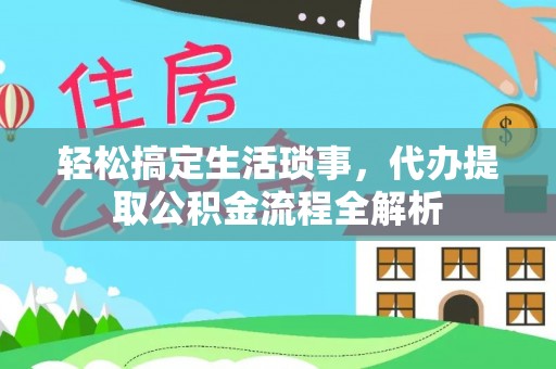 新建轻松搞定生活琐事，代办提取公积金流程全解析
