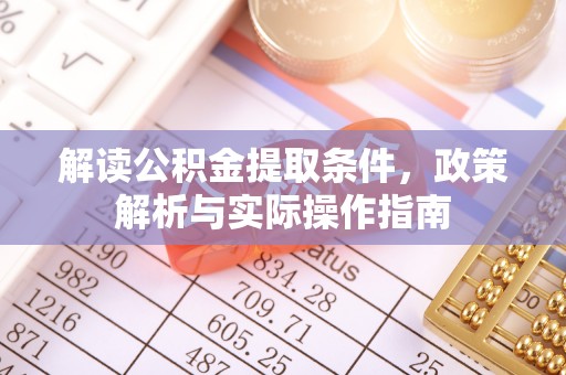 新建解读公积金提取条件，政策解析与实际操作指南