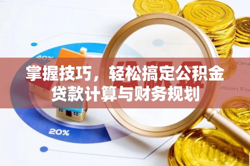 新建掌握技巧，轻松搞定公积金贷款计算与财务规划