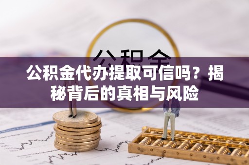 新建公积金代办提取可信吗？揭秘背后的真相与风险
