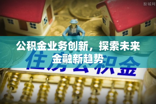 新建公积金业务创新，探索未来金融新趋势