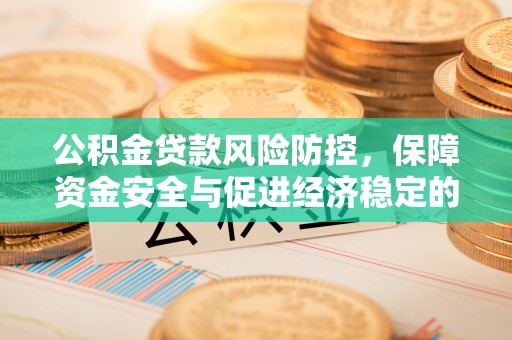 新建公积金贷款风险防控，保障资金安全与促进经济稳定的关键策略