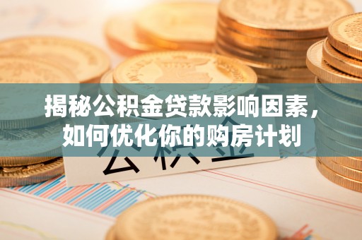 新建揭秘公积金贷款影响因素，如何优化你的购房计划
