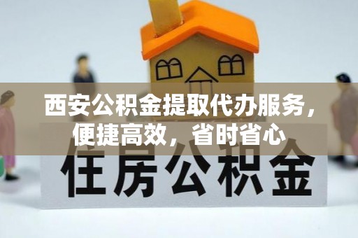 新建西安公积金提取代办服务，便捷高效，省时省心