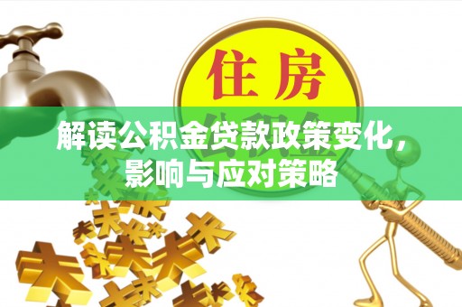 新建解读公积金贷款政策变化，影响与应对策略