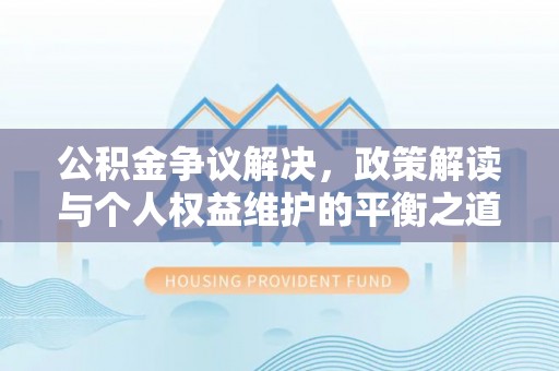 新建公积金争议解决，政策解读与个人权益维护的平衡之道