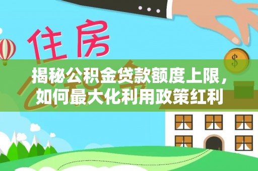 新建揭秘公积金贷款额度上限，如何最大化利用政策红利