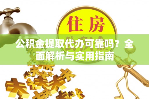 新建公积金提取代办可靠吗？全面解析与实用指南