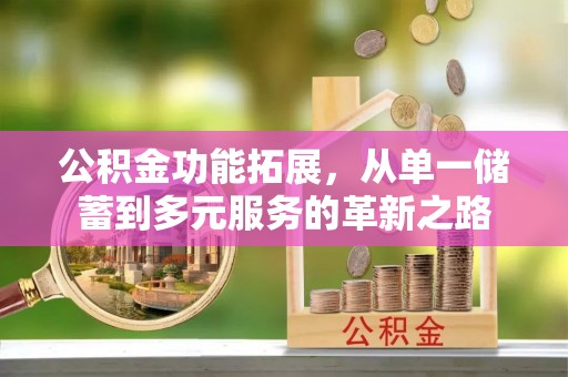 新建公积金功能拓展，从单一储蓄到多元服务的革新之路