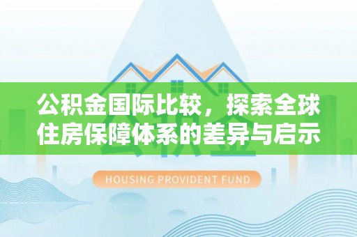 新建公积金国际比较，探索全球住房保障体系的差异与启示