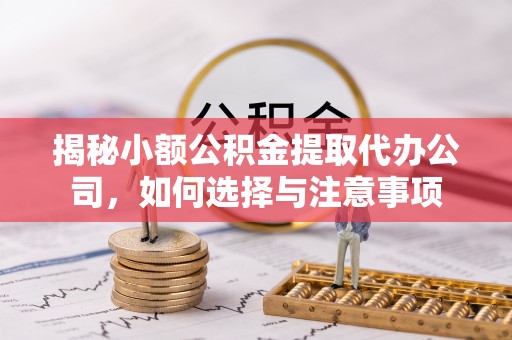 新建揭秘小额公积金提取代办公司，如何选择与注意事项