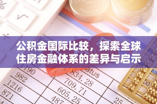 新建公积金国际比较，探索全球住房金融体系的差异与启示