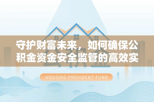 新建守护财富未来，如何确保公积金资金安全监管的高效实施