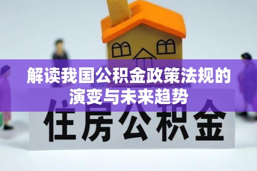新建解读我国公积金政策法规的演变与未来趋势