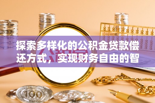 新建探索多样化的公积金贷款偿还方式，实现财务自由的智慧选择
