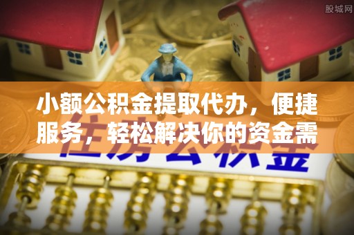 新建小额公积金提取代办，便捷服务，轻松解决你的资金需求