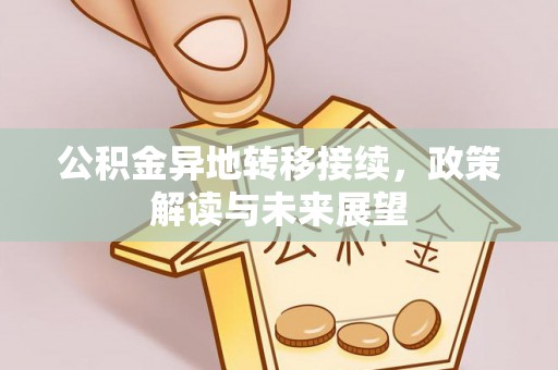 新建公积金异地转移接续，政策解读与未来展望
