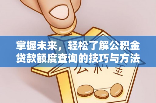 新建掌握未来，轻松了解公积金贷款额度查询的技巧与方法