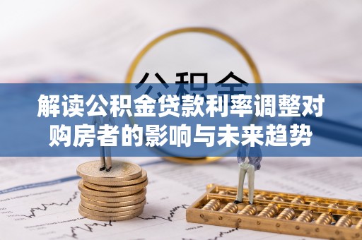 新建解读公积金贷款利率调整对购房者的影响与未来趋势