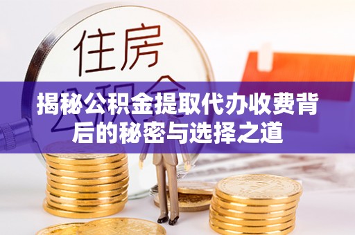 新建揭秘公积金提取代办收费背后的秘密与选择之道