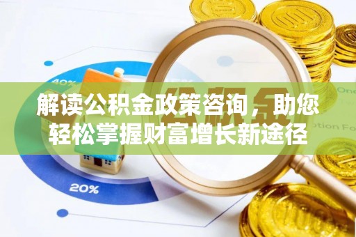 新建解读公积金政策咨询，助您轻松掌握财富增长新途径