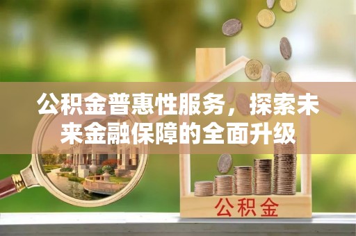 新建公积金普惠性服务，探索未来金融保障的全面升级