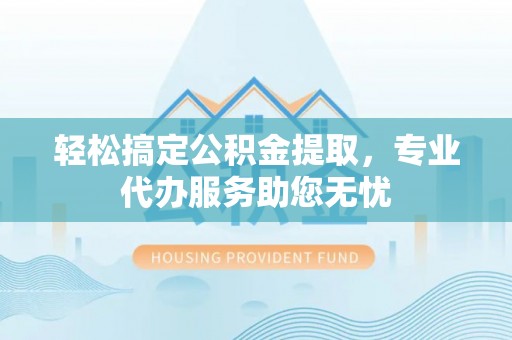 新建轻松搞定公积金提取，专业代办服务助您无忧