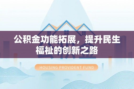 新建公积金功能拓展，提升民生福祉的创新之路