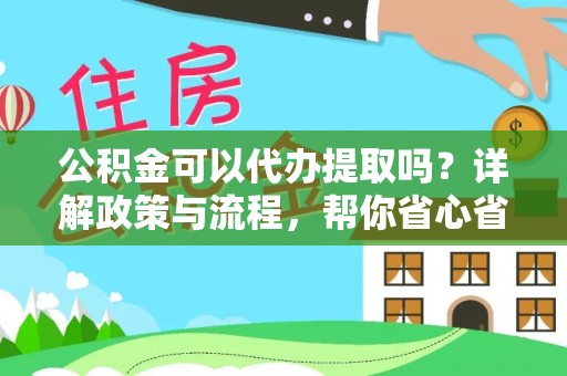 新建公积金可以代办提取吗？详解政策与流程，帮你省心省力
