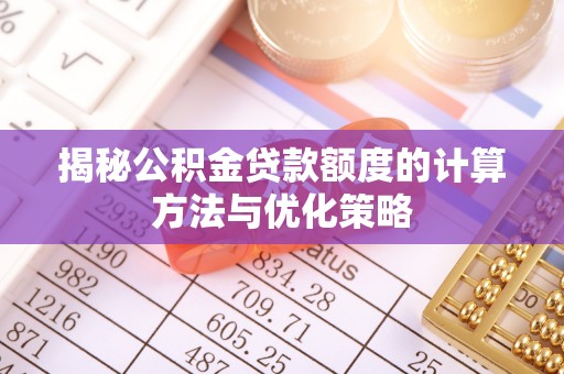 新建揭秘公积金贷款额度的计算方法与优化策略