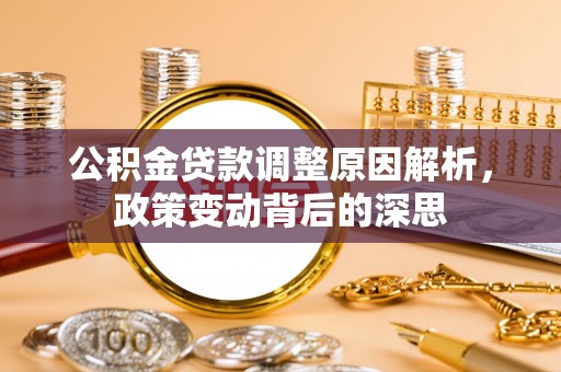 新建公积金贷款调整原因解析，政策变动背后的深思