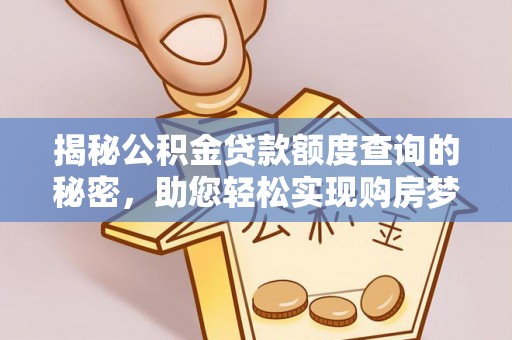 新建揭秘公积金贷款额度查询的秘密，助您轻松实现购房梦想