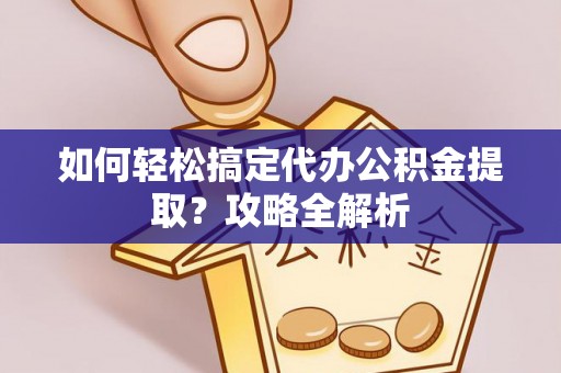 新建如何轻松搞定代办公积金提取？攻略全解析