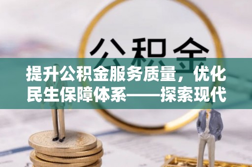 新建提升公积金服务质量，优化民生保障体系——探索现代城市居民福利新方向