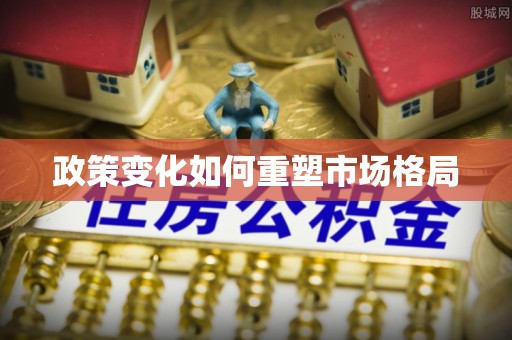 新建政策变化如何重塑市场格局