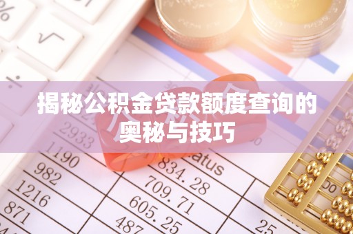 新建揭秘公积金贷款额度查询的奥秘与技巧