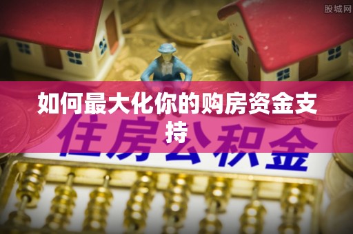 新建如何最大化你的购房资金支持